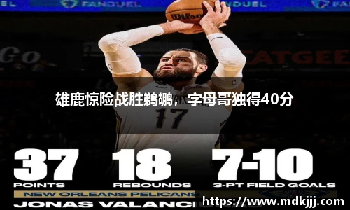 雄鹿惊险战胜鹈鹕，字母哥独得40分
