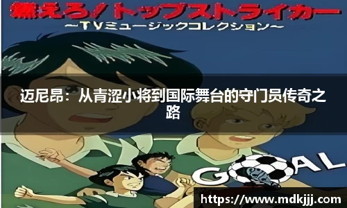 迈尼昂：从青涩小将到国际舞台的守门员传奇之路