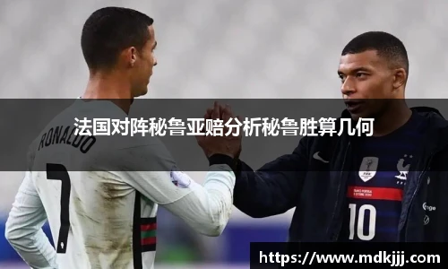 法国对阵秘鲁亚赔分析秘鲁胜算几何