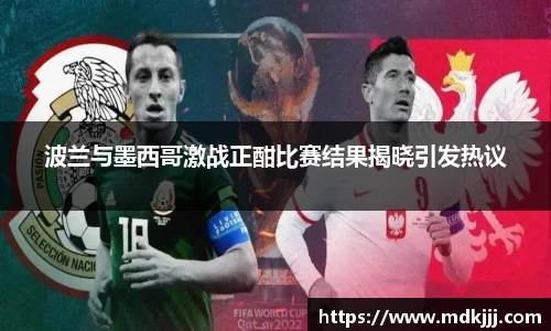 波兰与墨西哥激战正酣比赛结果揭晓引发热议