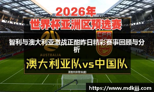 智利与澳大利亚激战正酣昨日精彩赛事回顾与分析